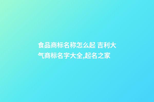 食品商标名称怎么起 吉利大气商标名字大全,起名之家-第1张-商标起名-玄机派